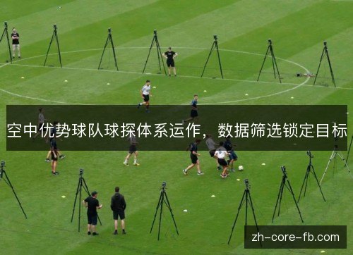 空中优势球队球探体系运作,数据筛选锁定目标 空中优势球队球探体系运作,数据筛选锁定目标