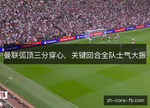 曼联弧顶三分穿心，关键回合全队士气大振