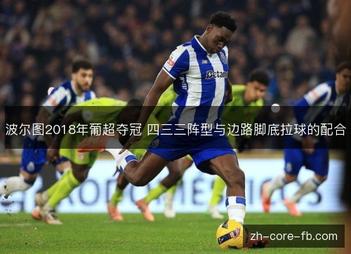 波尔图2018年葡超夺冠 四三三阵型与边路脚底拉球的配合